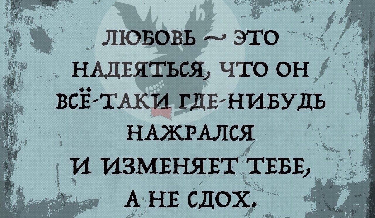 лЮвовь это _ НАдвяться что он _ всЁ ТАКИ ГДЕ НИБУДЬ НАЖРАЛСЯ и измвнявт ТЕБЕ _ А НЕ сдох