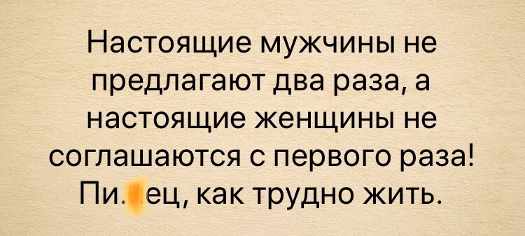 Настоящие мужчины не предлагают два раза а настоящие женщины не соглашаются с первого раза Пиец как трудно жить