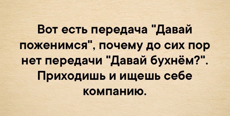Вот есть передача Давай поженимся почему до сих пор нет передачи Давай бухнём Приходишь и ищешь себе компанию