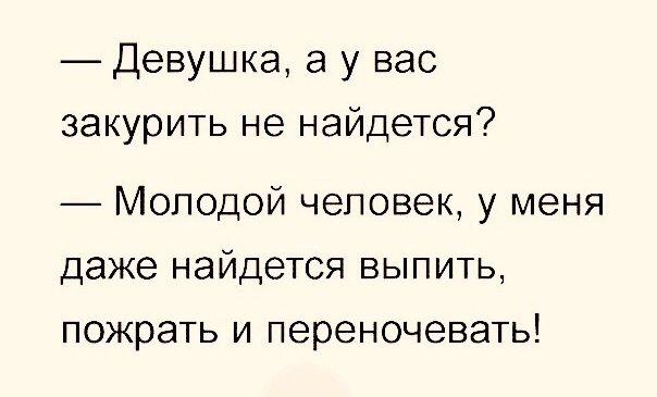 Девушка а у вас закурить не найдется Молодой чеповек у меня даже найдется выпить пожрать и переночевать