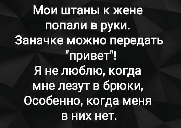 Мои штаны к жене попали в руки Заначке можно передать привет Я не люблю когда мне лезут в брюки Особенно когда меня в них нет