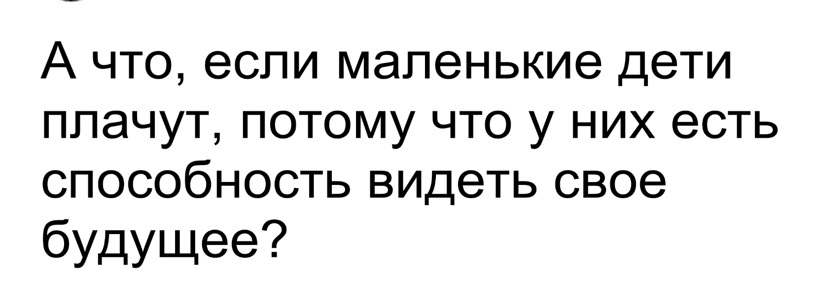 А что если маленькие дети плачут потому что у них есть способность видеть свое бУдущее