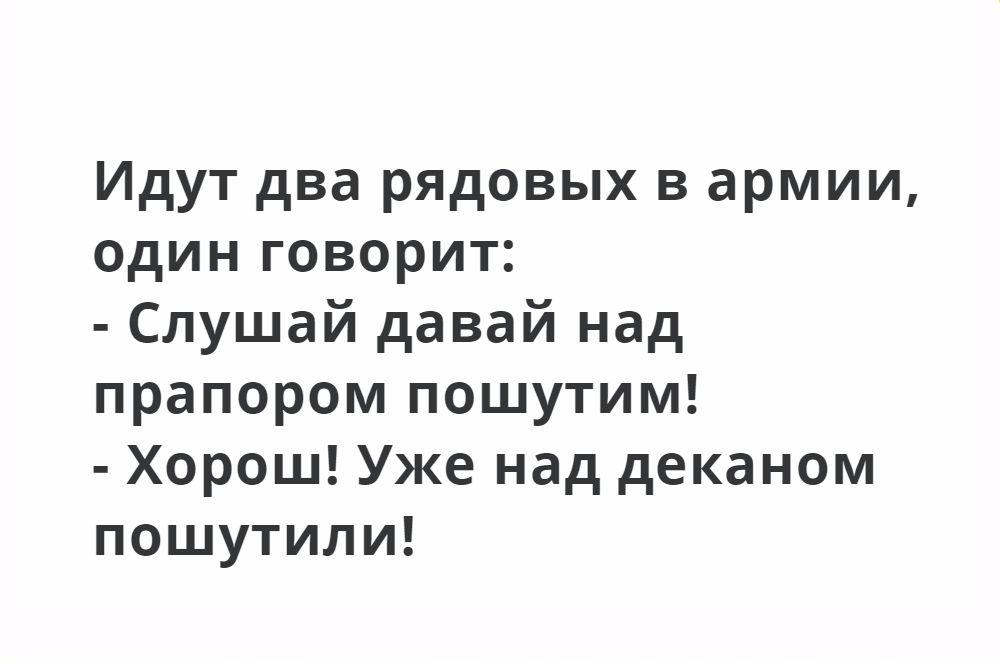 Идут два рядовых в армии один говорит Слушай давай над прапором пошутим Хорош Уже над деканом пошутили