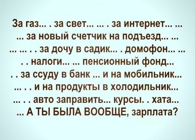 За газ за свет за интернет за новый счетчик на подъезд за дочу в садик домофон налоги пенсионный фонд за ссуду в банк и на мобильник и на продукты в холодильник авто заправить курсы хата А ТЫ БЫЛА ВООБЩЕ зарплата