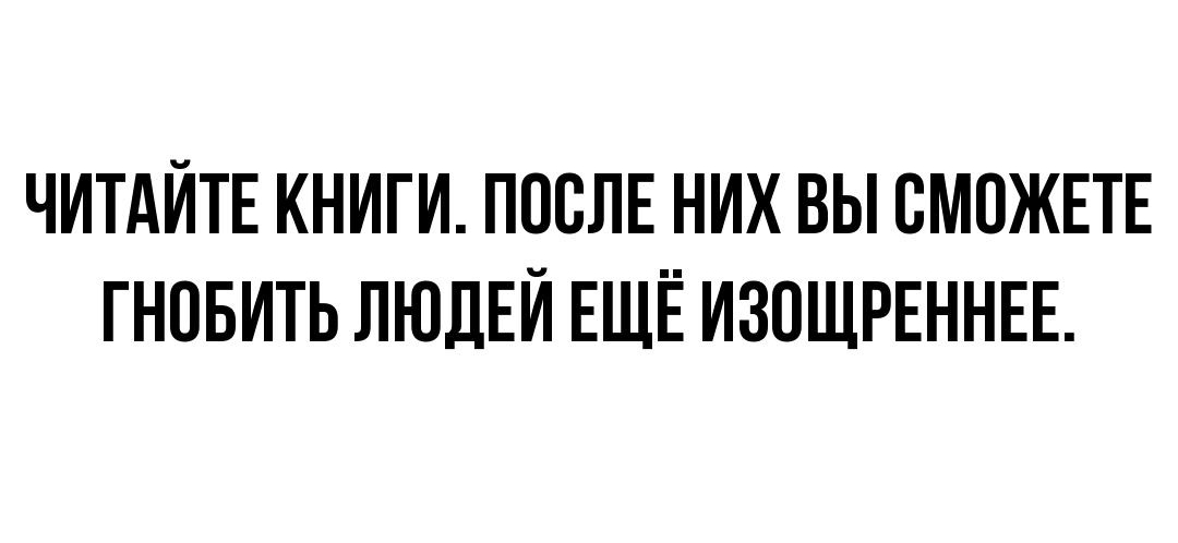ЧИТАЙТЕ КНИГИ ПОСЛЕ НИХ ВЫ СМОЖЕТЕ ГНПБИТЬ ЛЮДЕЙ ЕЩЕ ИЗПЩРЕННЕЕ