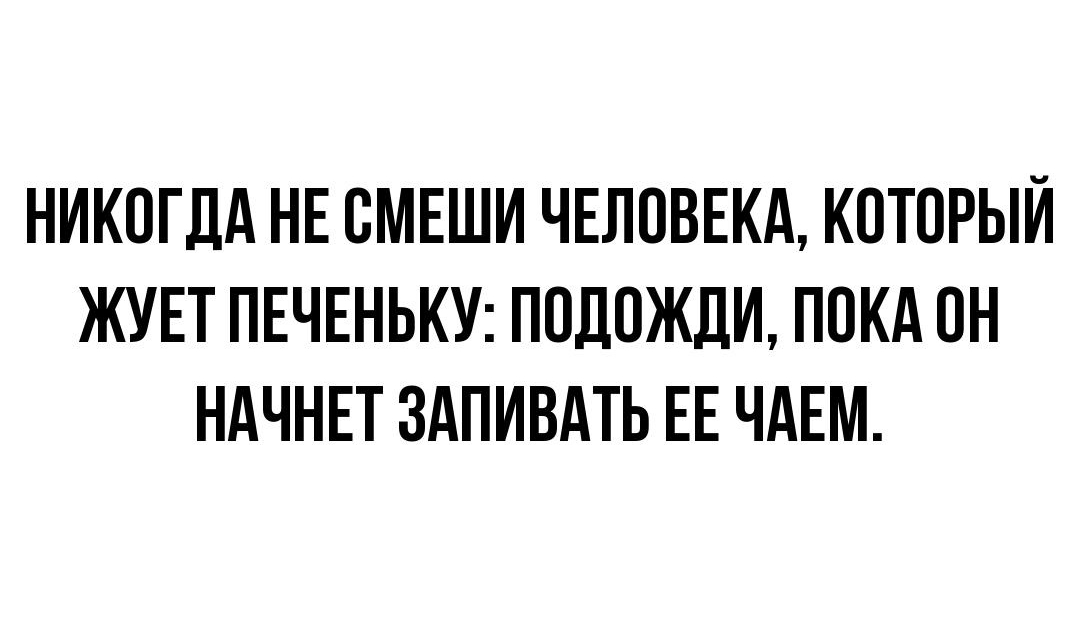 НИКОГДА НЕ ВМЕШИ ЧЕЛОВЕКА КОТОРЫЙ ЖУЕТ ПЕЧЕНЬКУ ППЛПЖДИ ПОКА ПН НАЧНЕТ ЗАПИВАТЬ ЕЕ ЧАЕМ