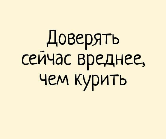 Доверять сейчас вреднее чем курить