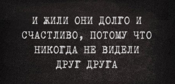 И ЖИЛИ ОНИ дОЛПО И СЧАСТЛИВО ПОТОМУ ЧТО НИКОГДА НЕ ВИДЕЛИ дРУГ дРУГА