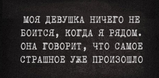МОЯ дЕВУШКА НИЧЕГО НЕ ВОИТСЯ КОГДА Я РЯДОМ ОНА ГОВОРИТ ЧТО САМОЕ СТРАШНОЕ УЖЕ ПРОИЗОШЛО