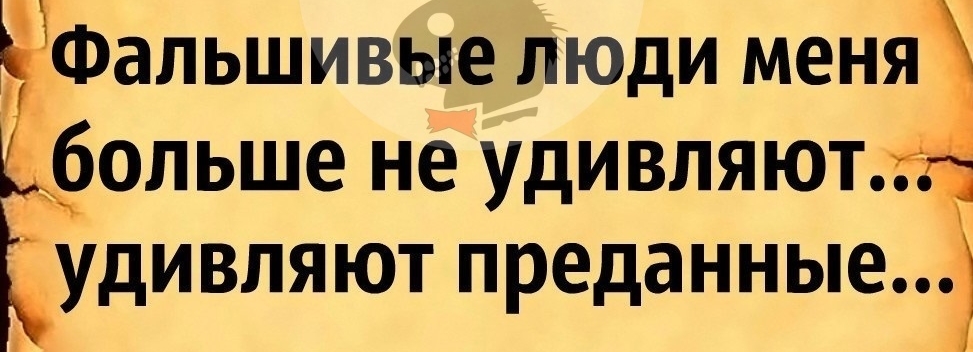 Фальшивые люди меня больше не удивляют удивляют преданные