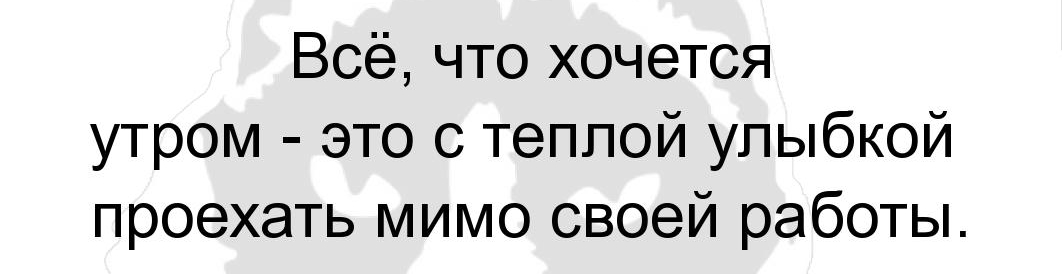 Всё что хочется утром это с теплой улыбкой проехать мимо своей работы