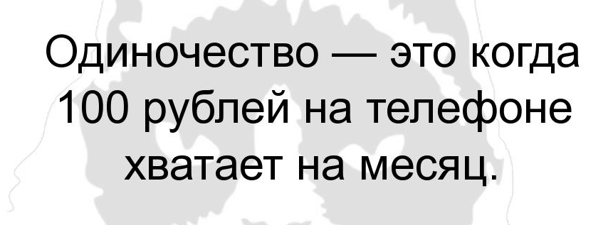 Одиночество это когда 100 рублей на телефоне хватает на месяц