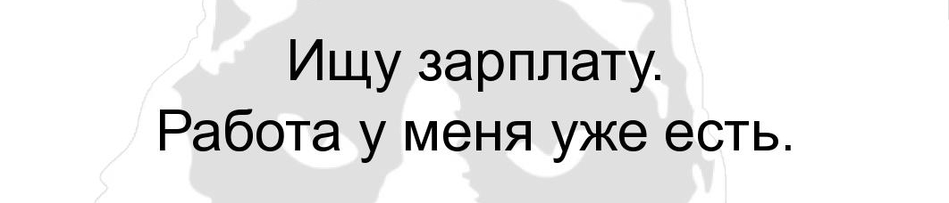 Ищу зарплату Работа у меня уже есть