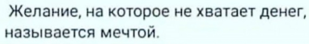 Желание на которое не хватает денег называется мечтой