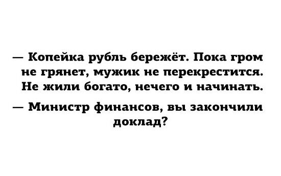 Копейка рубль бережёт Пока гром не грянет мужик не перекрестится Не жили богато нечего и начинать Министр финансов вы закончили доклад