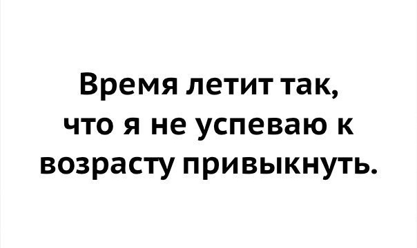 Время летит так что я не успеваю к возрасту привыкнуть