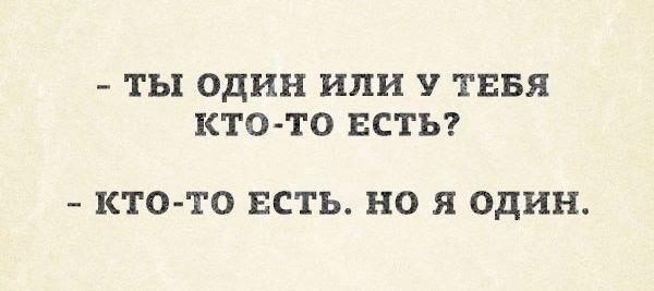 ТЫ ОДИН ИЛИ У ТЕБЯ КТО ТО ЕСТЬ КТО ТО ЕСТЬ НО Я ОДИН