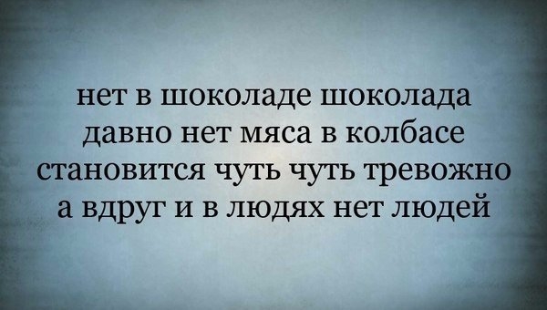 нет в шоколаде шоколада давно нет мяса в колбасе становится чуть чуть тревожн а вдруг И в людях нет людей