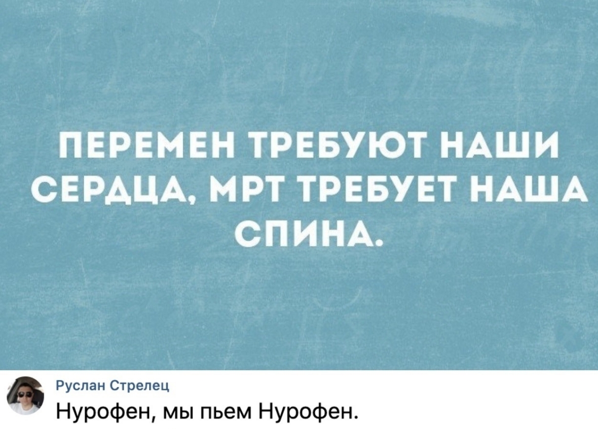 ПЕРЕМЕН ТРЕБУЮТ НАШИ СЕРАЦА МРТ ТРЕБУЕТ НАША СПИНА Руслан Стрелец Нурофен мы пьем Нурофен