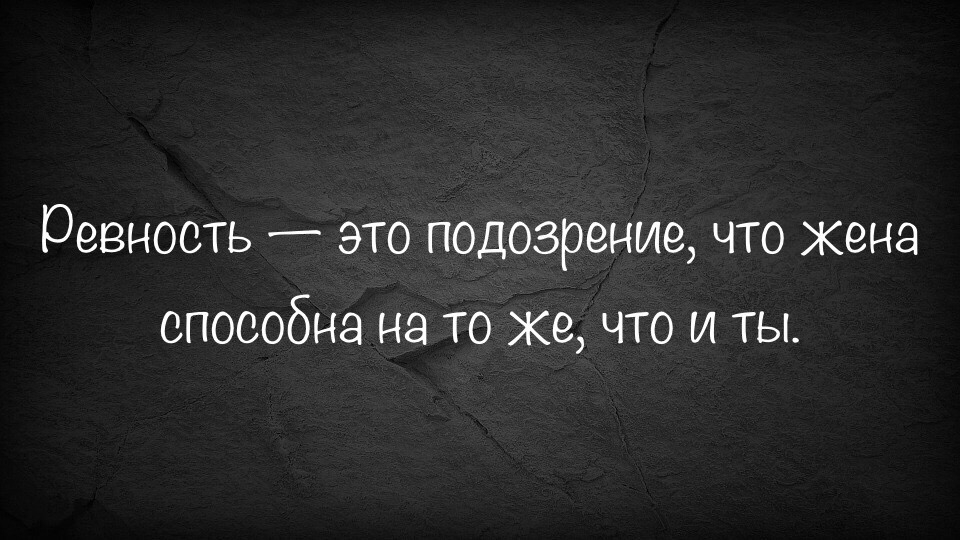 Ревность это подозрение что жена способна на то же что и ты