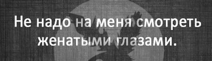 Не надо на меня смотреть женатыми глазами