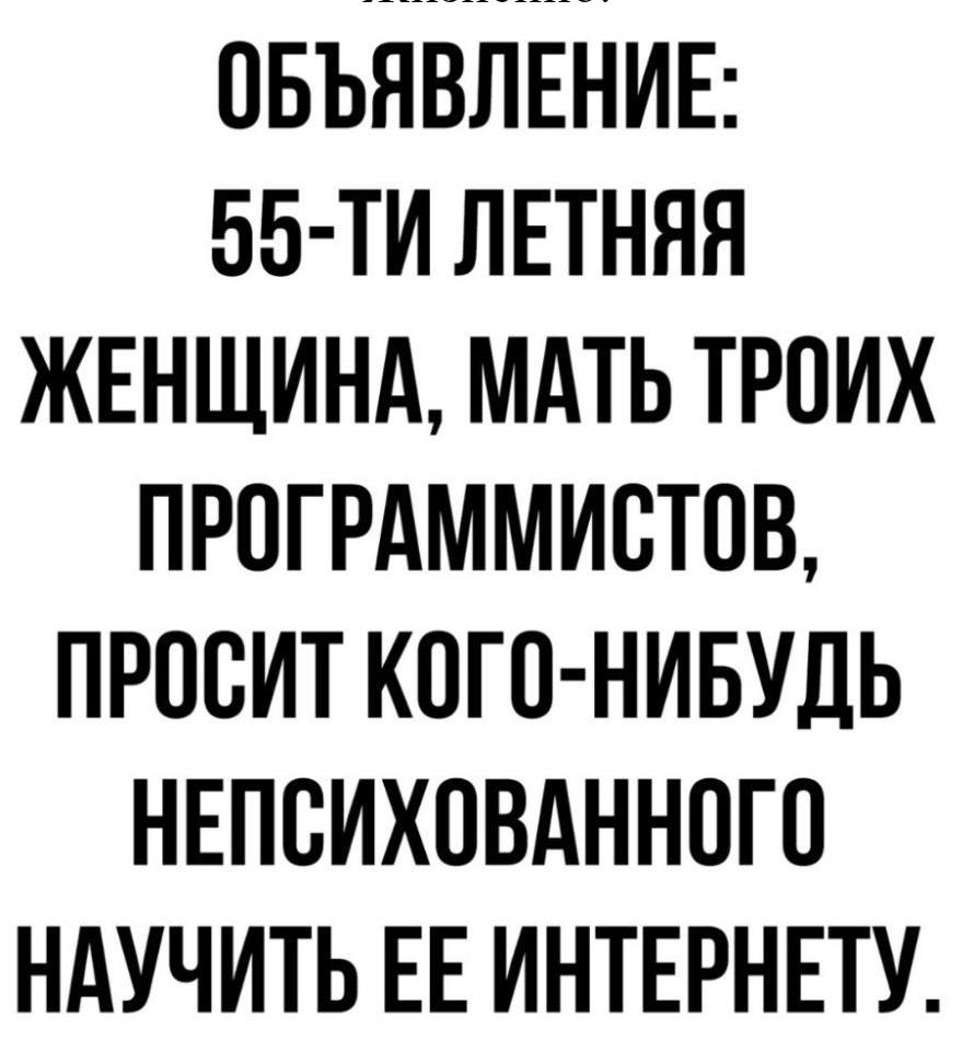 ОБЪЯВЛЕНИЕ ББ ТИ ЛЕТНЯЯ ЖЕНЩИНА МАТЬ ТРПИХ ПРОГРАММИСТОВ ПРОВИТ КОГО НИБУДЬ НЕПВИХПВАННОГП НАУЧИТЬ ЕЕ ИНТЕРНЕТУ