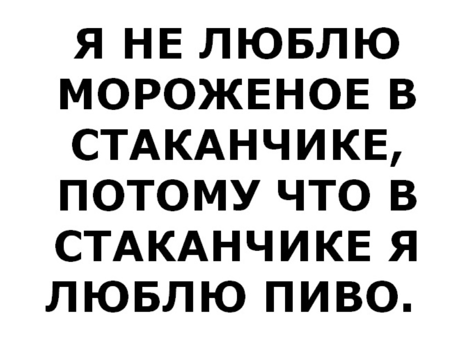 Я НЕ ЛЮБЛЮ МОРОЖЕНОЕ В СТАКАНЧИКЕ ПОТОМУ ЧТО В СТАКАНЧИКЕ Я ЛЮБЛЮ ПИВО