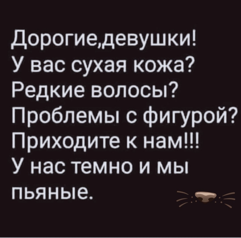 Дорогиедевушки У вас сухая кожа Редкие волосы Проблемы с фигурой Приходите к нам У нас темно и мы пьяные