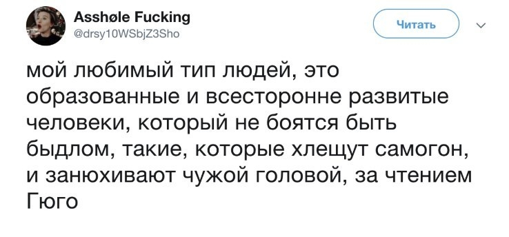 А5е РисКіп9 агзут плэщкззно _ мой любимый тип людей это образованные и всесторонне развитые человеки который не боятся быть быдлом такие которые хлещут самогон и занюхивают чужой головой за чтением Гюго