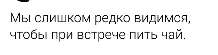 _ Мы слишком редко видимся чтобы при встрече пить чай