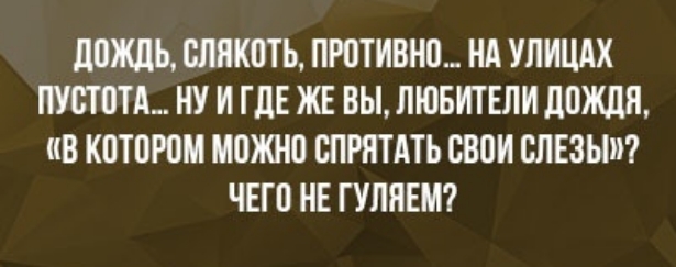 дождь слякоть ПРВТИВНШ НА УПИЦАХ УШМ НУ И ГДЕ ЖЕ ВЫ ЛЮБИТЕЛИ дождя В КПТОЮМ МПЖНП СПРПТАТЬ БВПИ СЛЕЗЫ ЧЕГО НЕ ГУПИЕМ