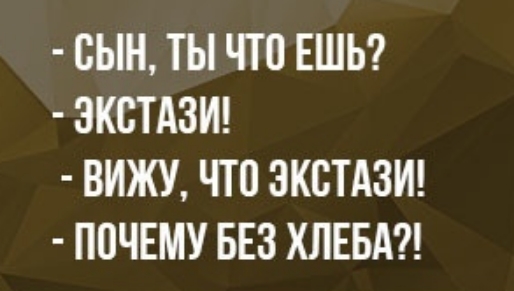 СЫН ТЫ ЧТП ЕШЬ ЗКБТАЗИ ВИЖУ ЧТО ЭКСТАЗИ ПОЧЕМУ БЕЗ ХЛЕБА