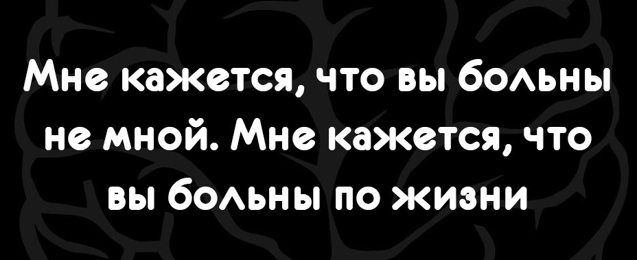 Мне кажется что вы бОАЬНЫ не мной Мне кажется что вы бОАЬНЫ по жизни