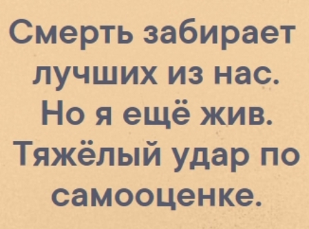 Смерть забирает лучших из нас Но я ещё жив Тяжёлый удар по самооценке