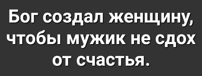 Бог создал женщину чтобы мужик не сдох от счастья