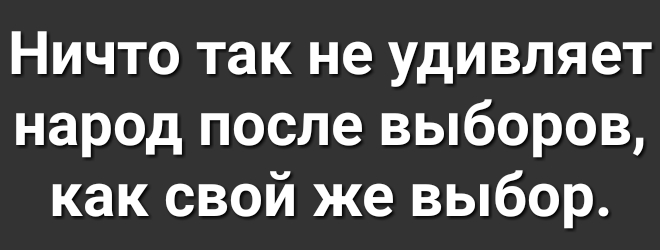 Ничто так не удивляет народ после выборов как свой же выбор