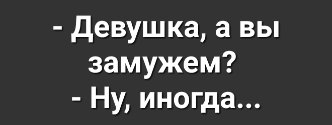 Девушка а вы замужем Ну иногда