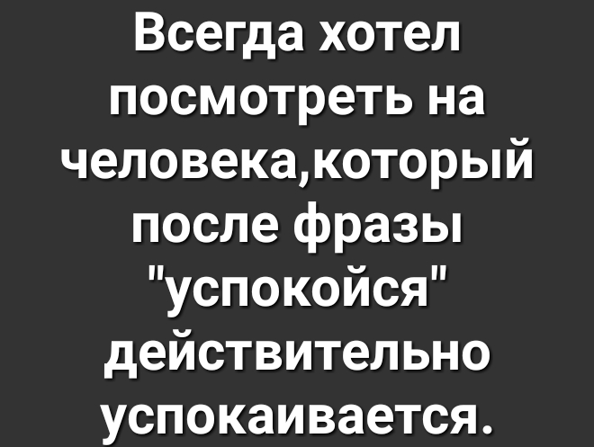 Всегда хотел посмотреть на человекакоторый после фразы успокойся действительно успокаивается
