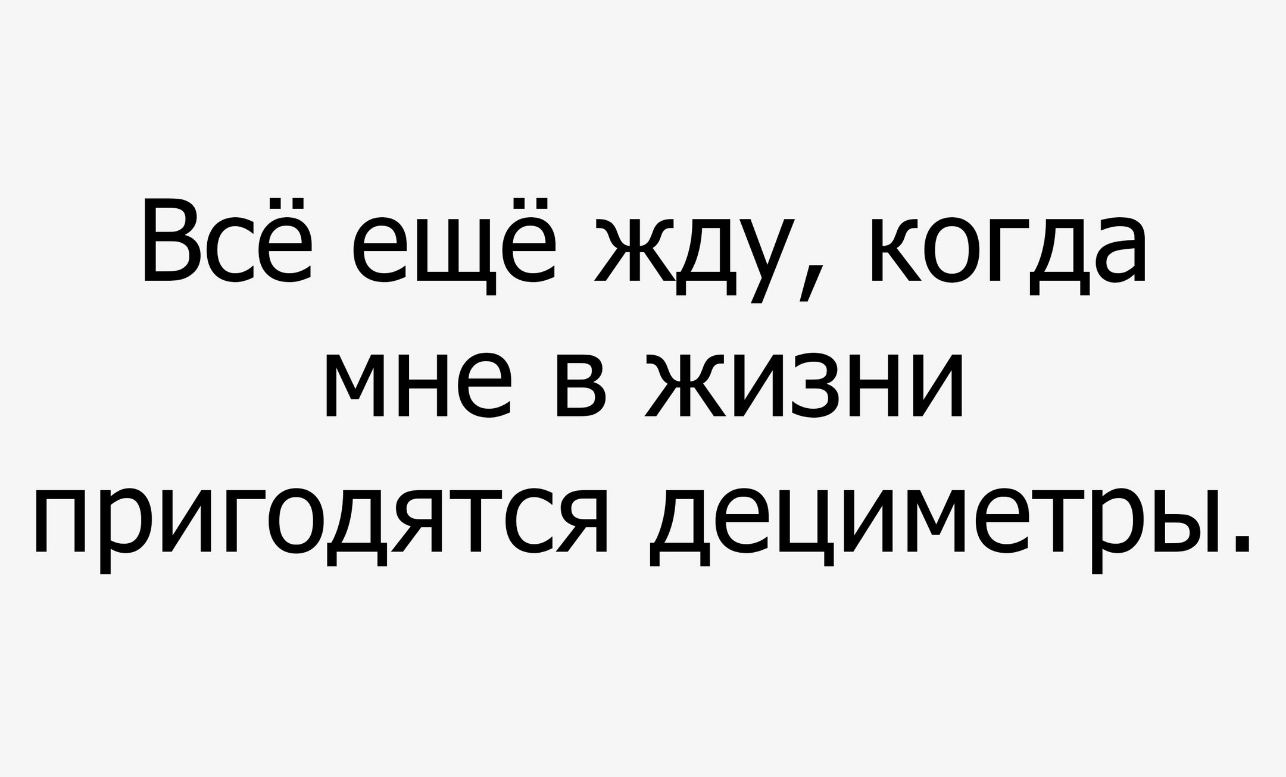 Всё ещё жду когда мне в жизни пригоцятся дециметры