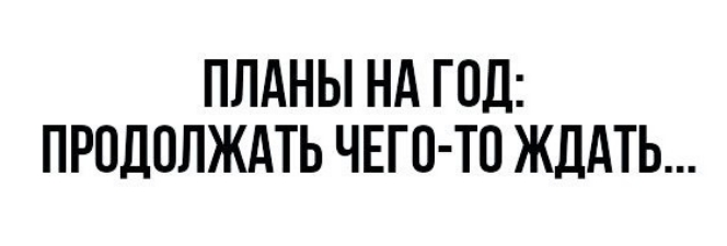 ПЛАНЫ НА ГОД ПРОДОЛЖАТЬ ЧЕГО ТО ЖДАТЬ