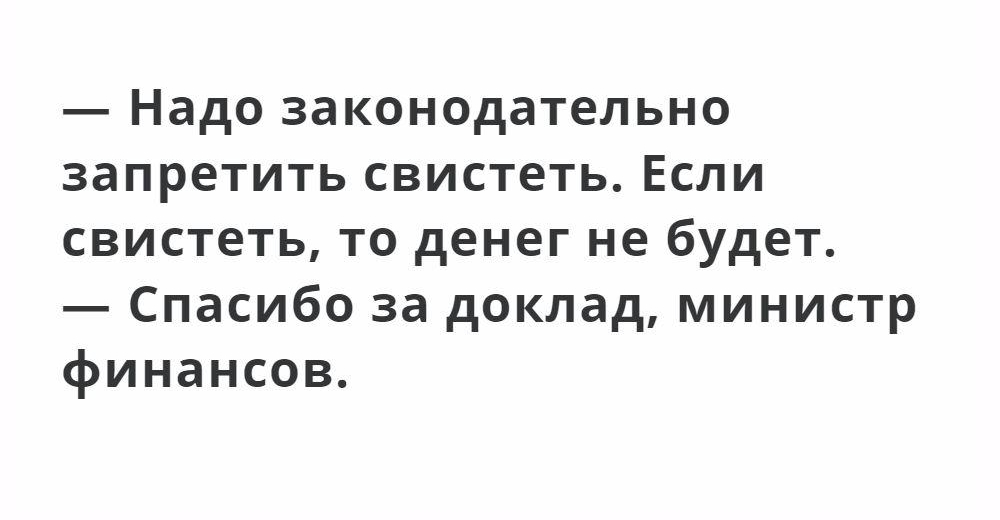 Надо законодательно запретить свистеть Если свистеть то денег не будет Спасибо за доклад министр финансов