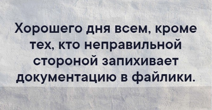 Хорошего дня всем кроме тех кто неправильной стороной запихивает документацию в файлики