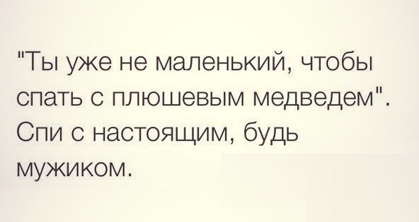 Ты уже не маленький чтобы спать с плюшевым медведем Спи с настоящим будь мужиком