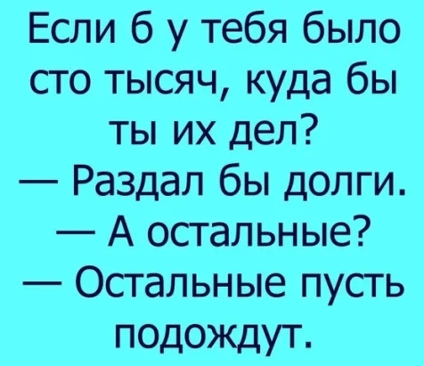 Если б у тебя было сто тысяч куда бы ты их деп Раздал бы долги А остальные Остальные пусть подождут