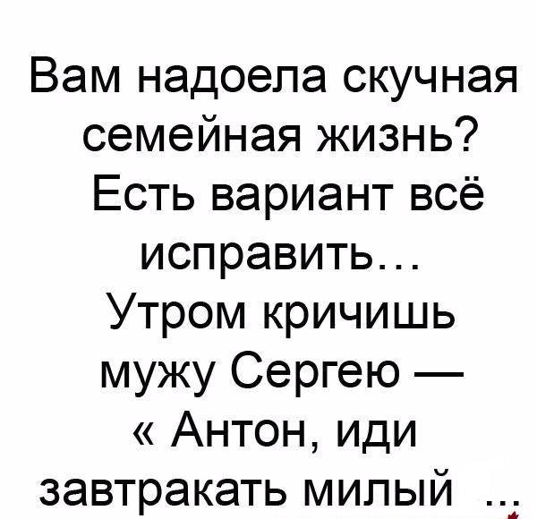 Вам надоела скучная семейная жизнь Есть вариант всё исправить Утром кричишь мужу Сергею Антон иди завтракать милый а