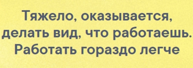 Тяжело оказывается делать вид что работаешь Работать гораздо легче