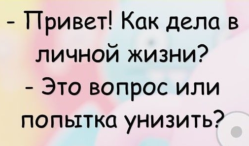 Привет Как дела в личной жизни Это вопрос или попытка унизить