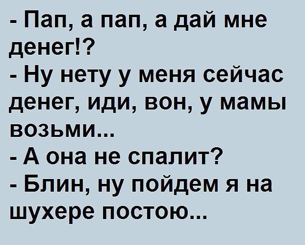 Пап а пап а дай мне денег Ну нету у меня сейчас денег иди вон у мамы возьми А она не спалит Блин ну пойдем я на шухере постою