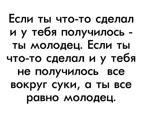 Если ты что то сделал и у тебя получилось ты молодец Если ты что то сделал и у тебя не получилось все вокруг суки ты все равно молодец