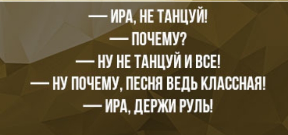 ИРА НЕ ТАНЦУЙ ППЧЕМУ НУ НЕ ТАНЦУЙ И ВСЕ НУ ПОЧЕМУ ПЕСНЯ ВЕДЬ КЛАССНАЯ ИРА дЕРЖИ РУЛЬ